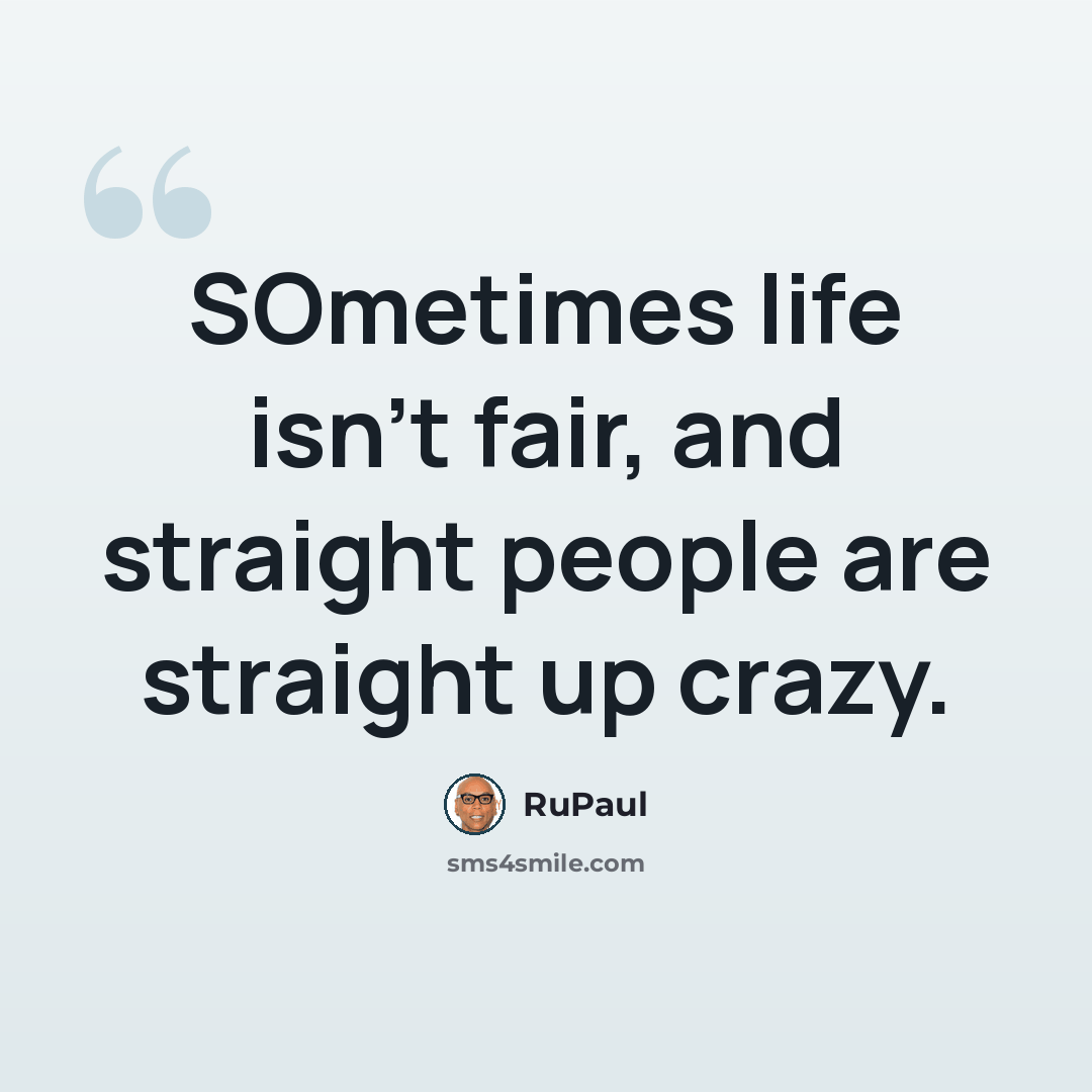 “SOmetimes life isn't fair, and straight people are straight up crazy.” quote by RuPaul