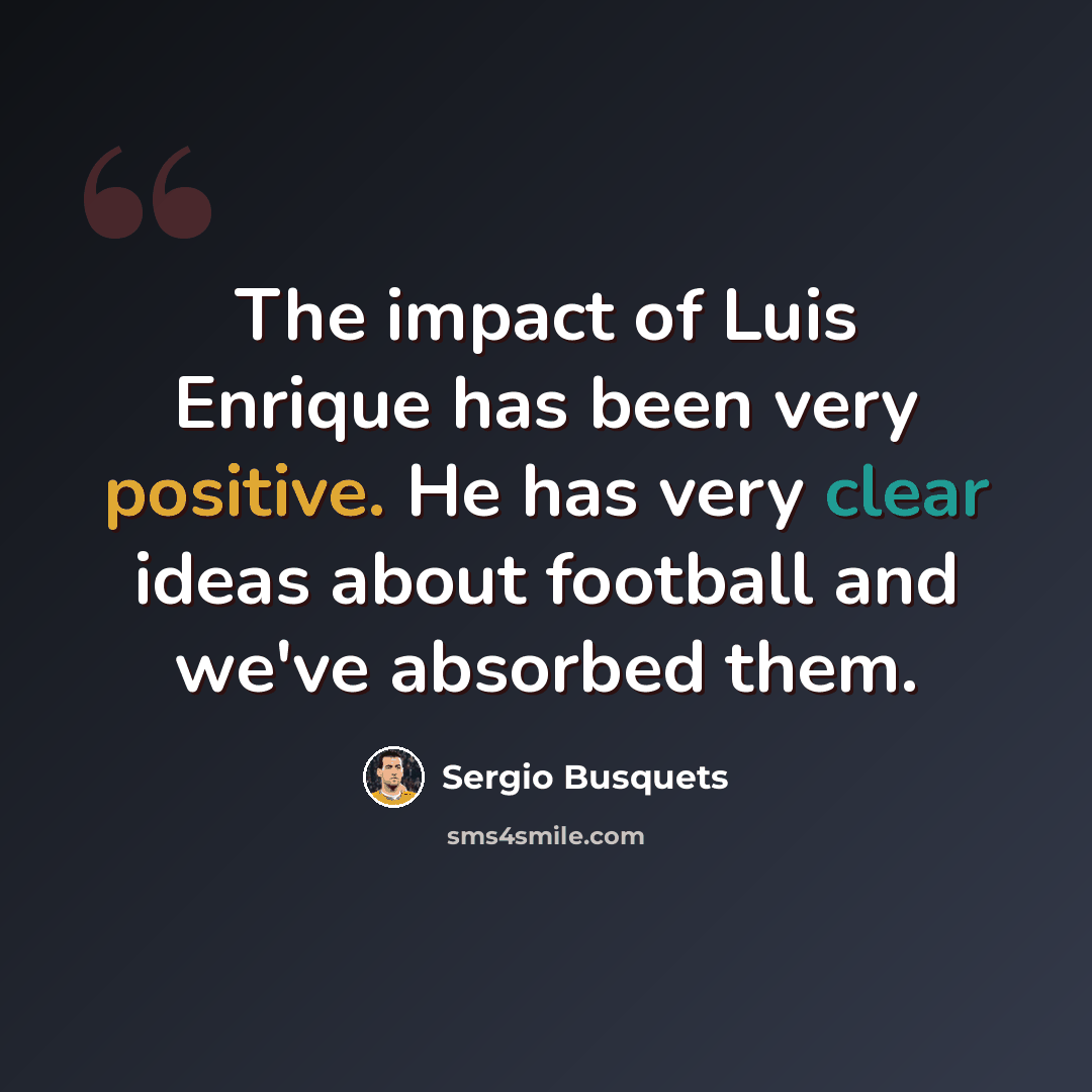 “The impact of Luis Enrique has been very positive. He has very clear ideas about football and we've absorbed them.” quote by Sergio Busquets