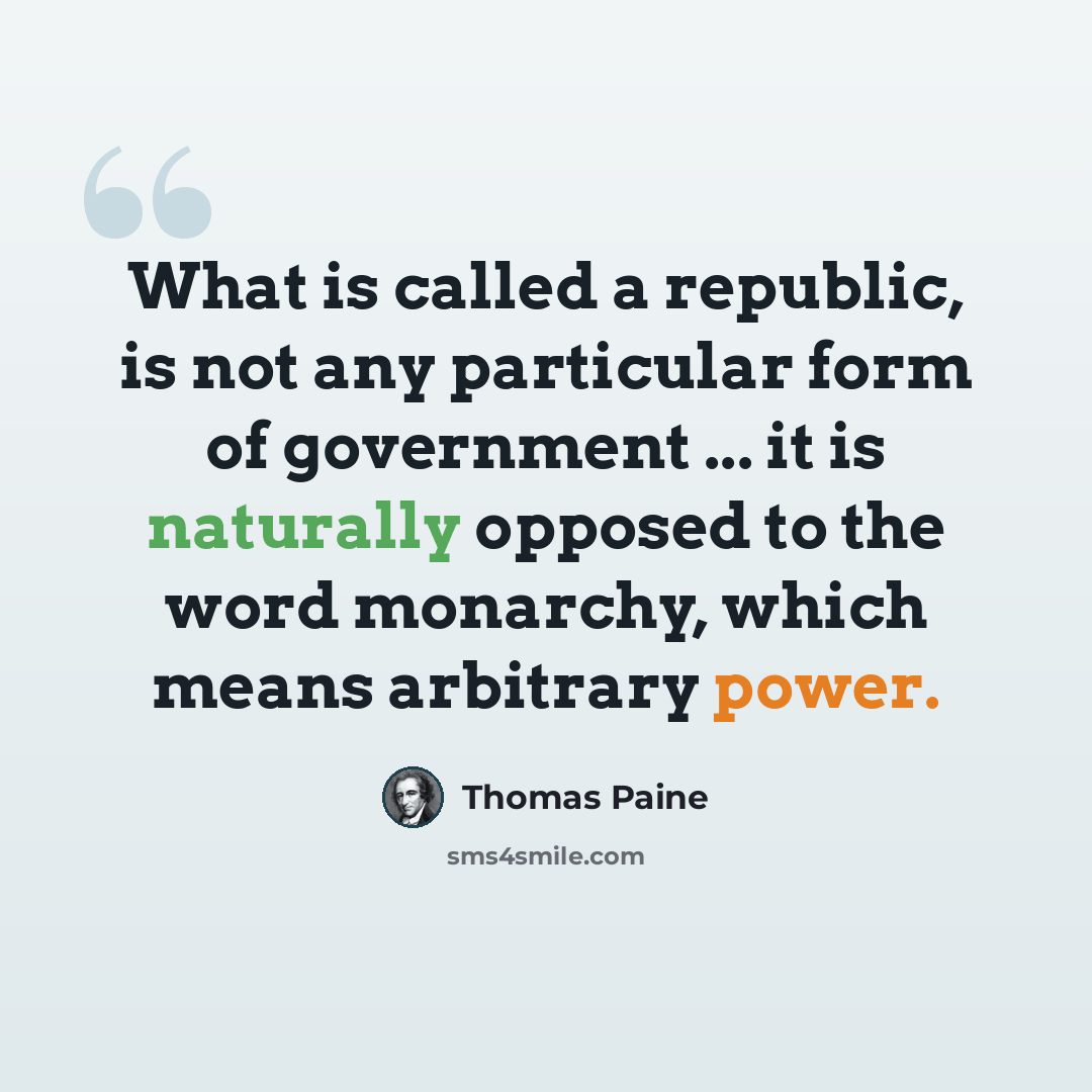 “What is called a republic, is not any particular form of government ... it is naturally opposed to the word monarchy, which means arbitrary power.” quote by Thomas Paine