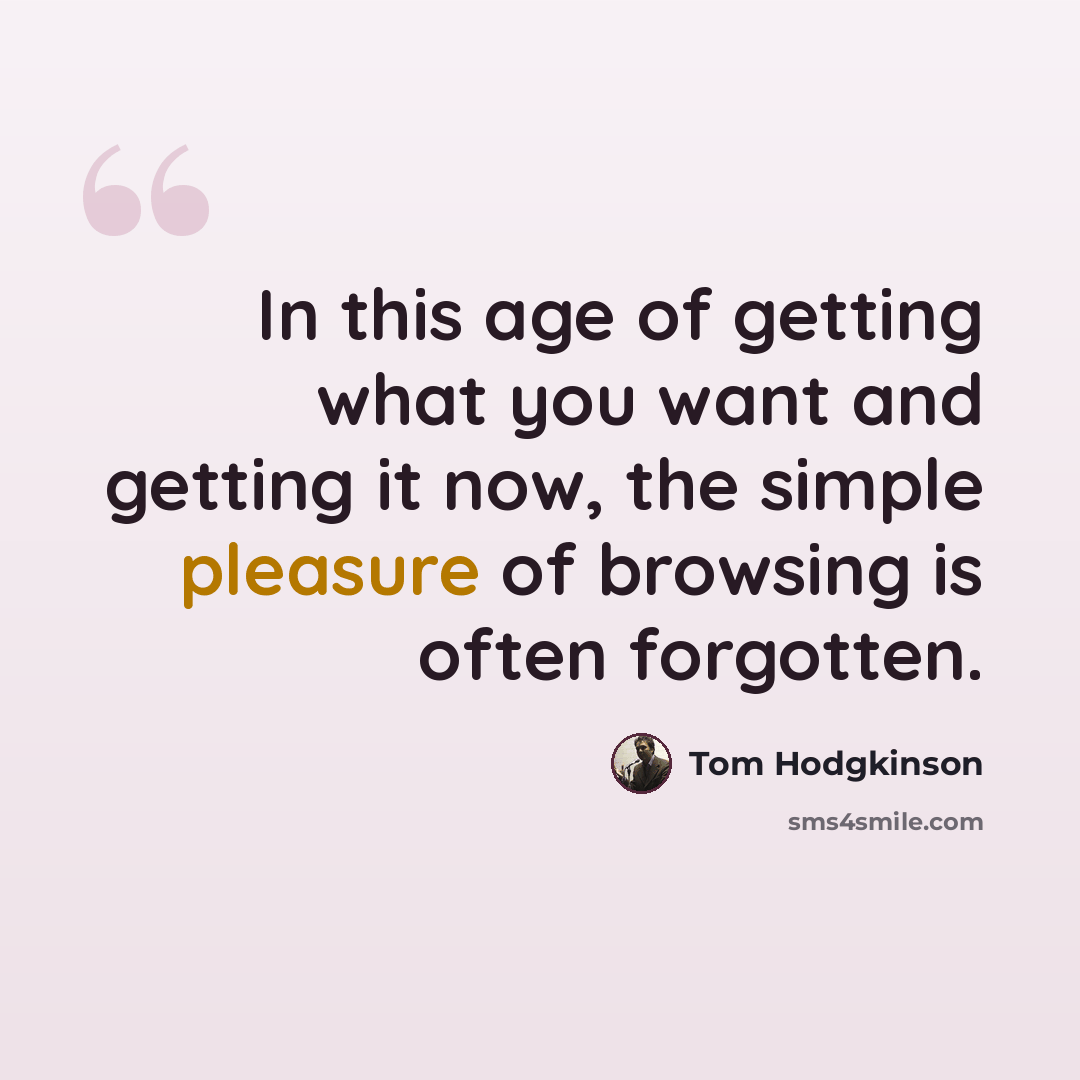 “In this age of getting what you want and getting it now, the simple pleasure of browsing is often forgotten.” quote by Tom Hodgkinson