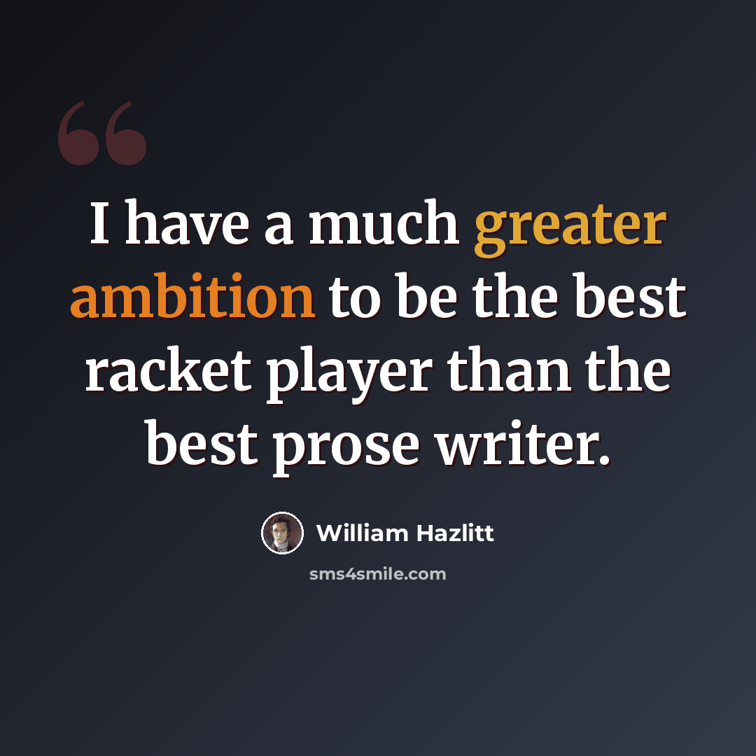 “I have a much greater ambition to be the best racket player than the best prose writer.” quote by William Hazlitt