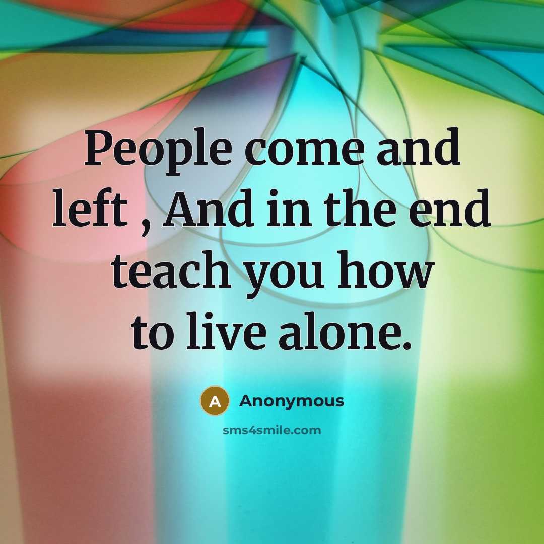 “People come and left , And in the end teach you how to live alone.” quote by Anonymous