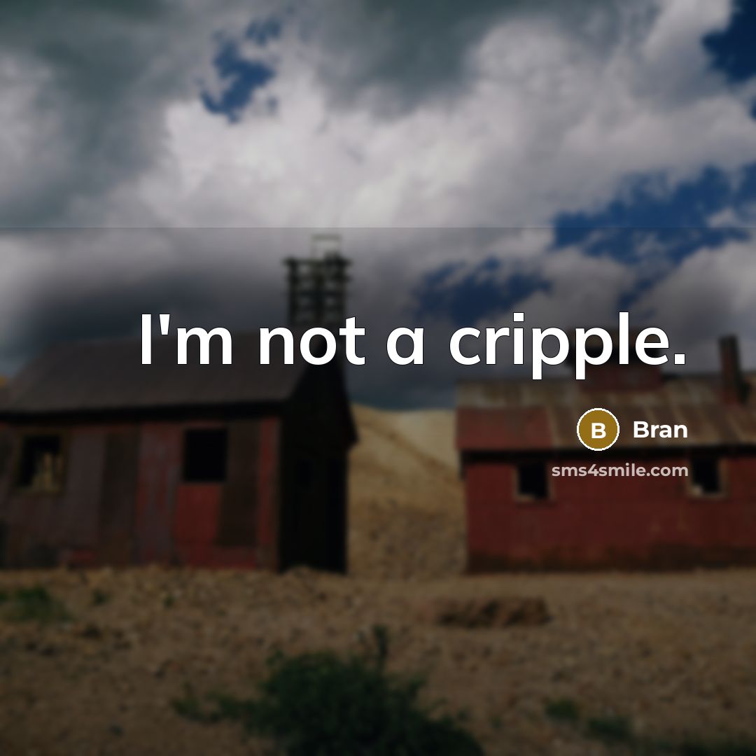 “I'm not a cripple.” quote by Bran