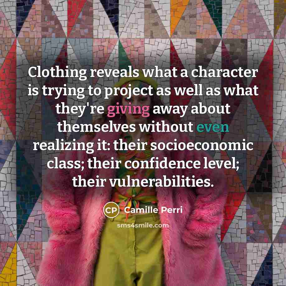 “Clothing reveals what a character is trying to project as well as what they're giving away about themselves without even realizing it: their socioeconomic class; their confidence level; their vulnerabilities.” quote by Camille Perri