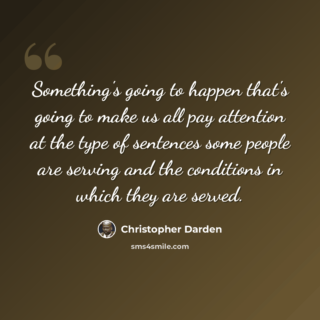 “Something's going to happen that's going to make us all pay attention at the type of sentences some people are serving and the conditions in which they are served.” quote by Christopher Darden
