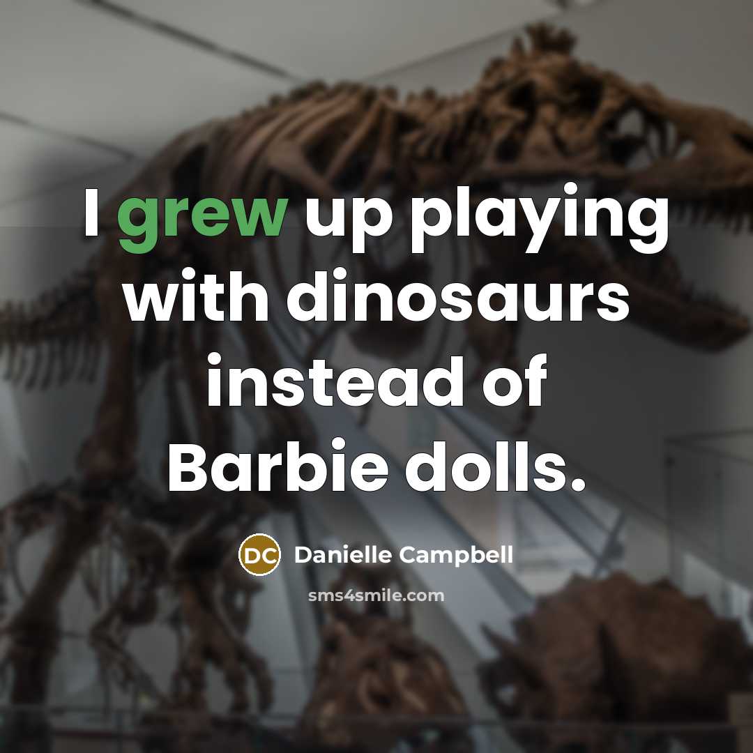“I grew up playing with dinosaurs instead of Barbie dolls.” quote by Danielle Campbell