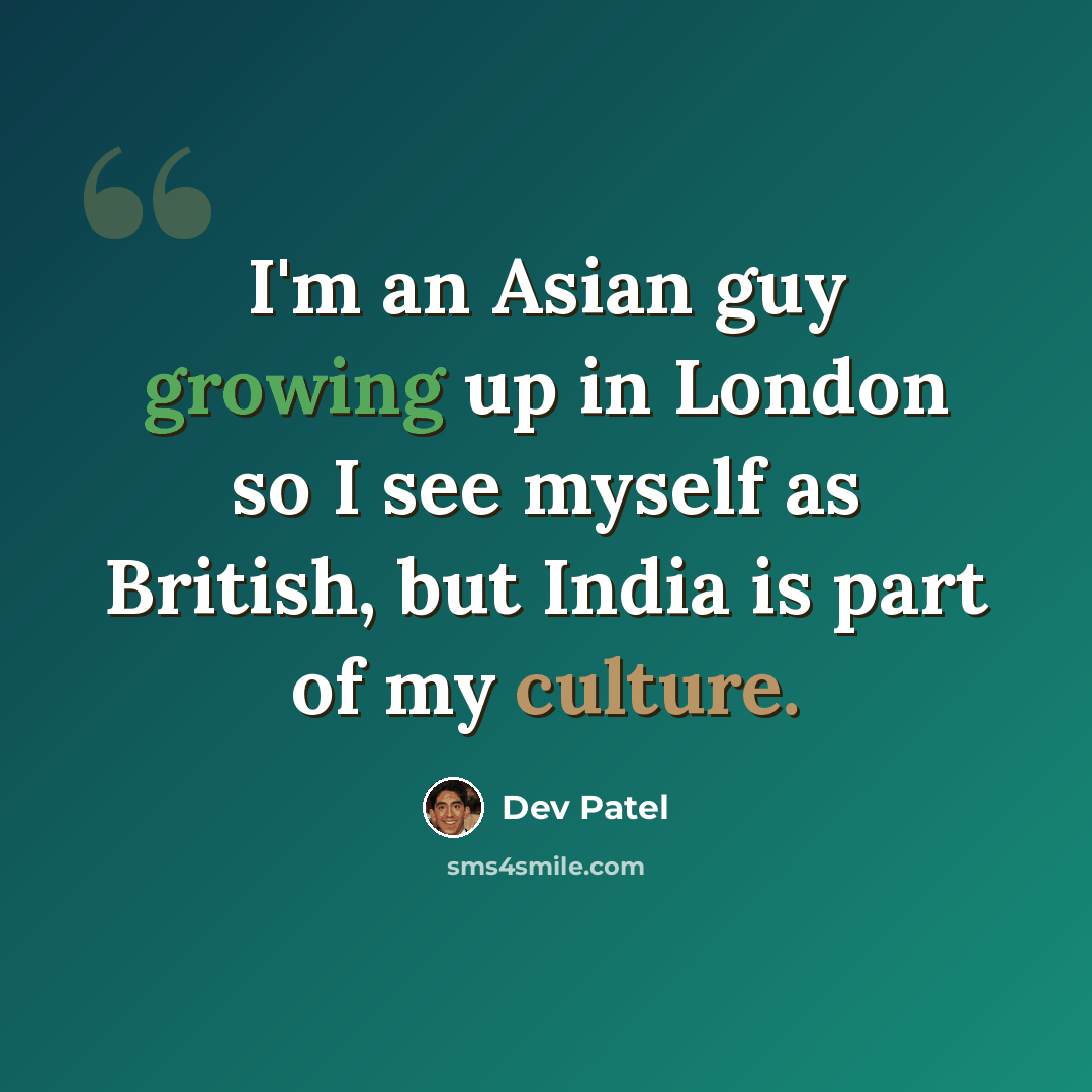 “I'm an Asian guy growing up in London so I see myself as British, but India is part of my culture.” quote by Dev Patel