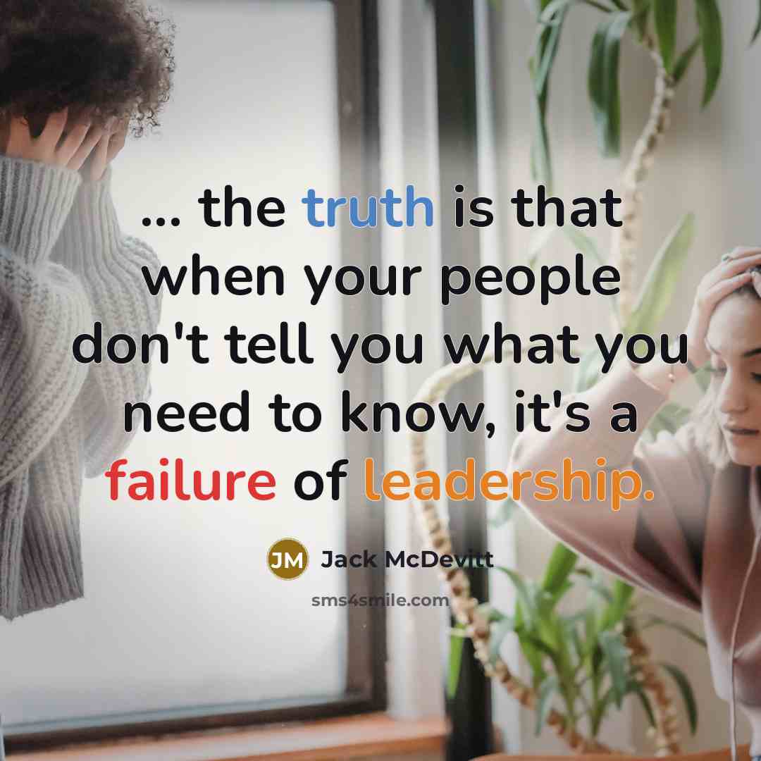 “... the truth is that when your people don't tell you what you need to know, it's a failure of leadership.” quote by Jack McDevitt