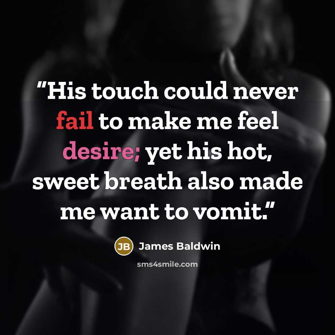 “His touch could never fail to make me feel desire; yet his hot, sweet breath also made me want to vomit.” quote by James Baldwin