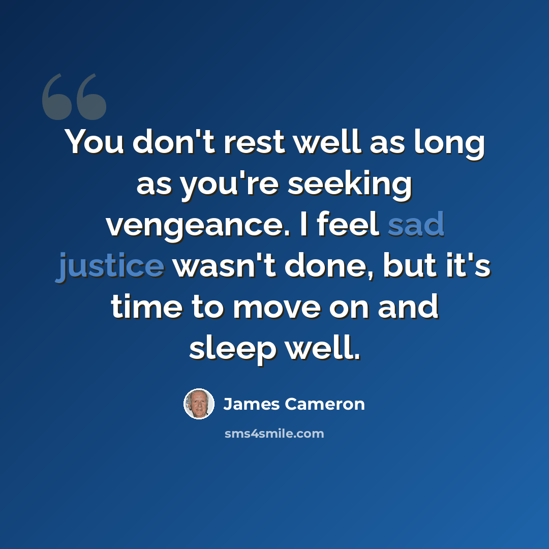 “You don't rest well as long as you're seeking vengeance. I feel sad justice wasn't done, but it's time to move on and sleep well.” quote by James Cameron