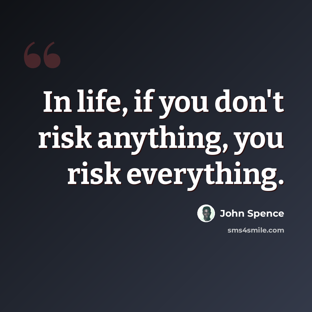 “In life, if you don't risk anything, you risk everything.” quote by John Spence