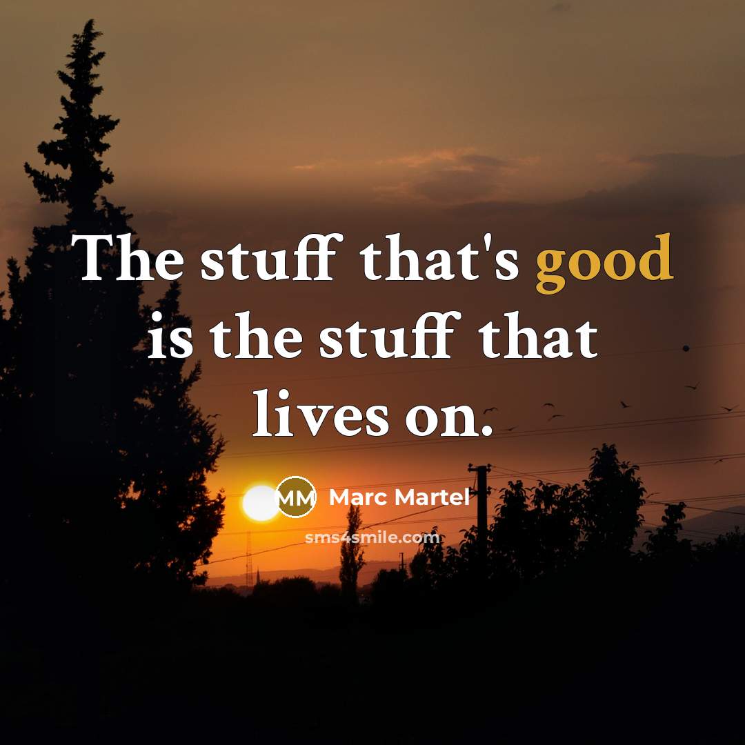“The stuff that's good is the stuff that lives on.” quote by Marc Martel