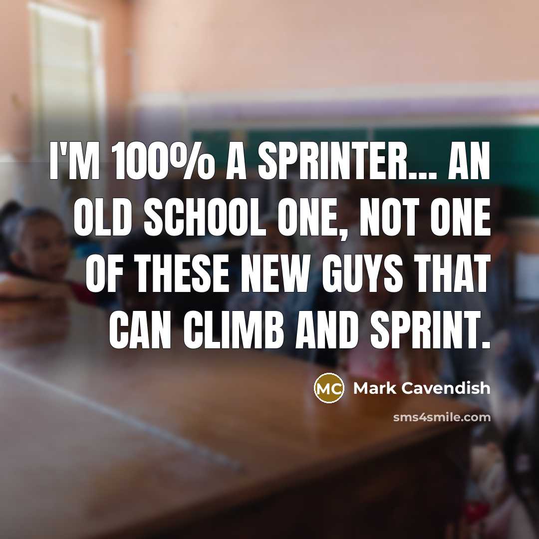 “I'm 100% a sprinter... an old school one, not one of these new guys that can climb and sprint.” quote by Mark Cavendish