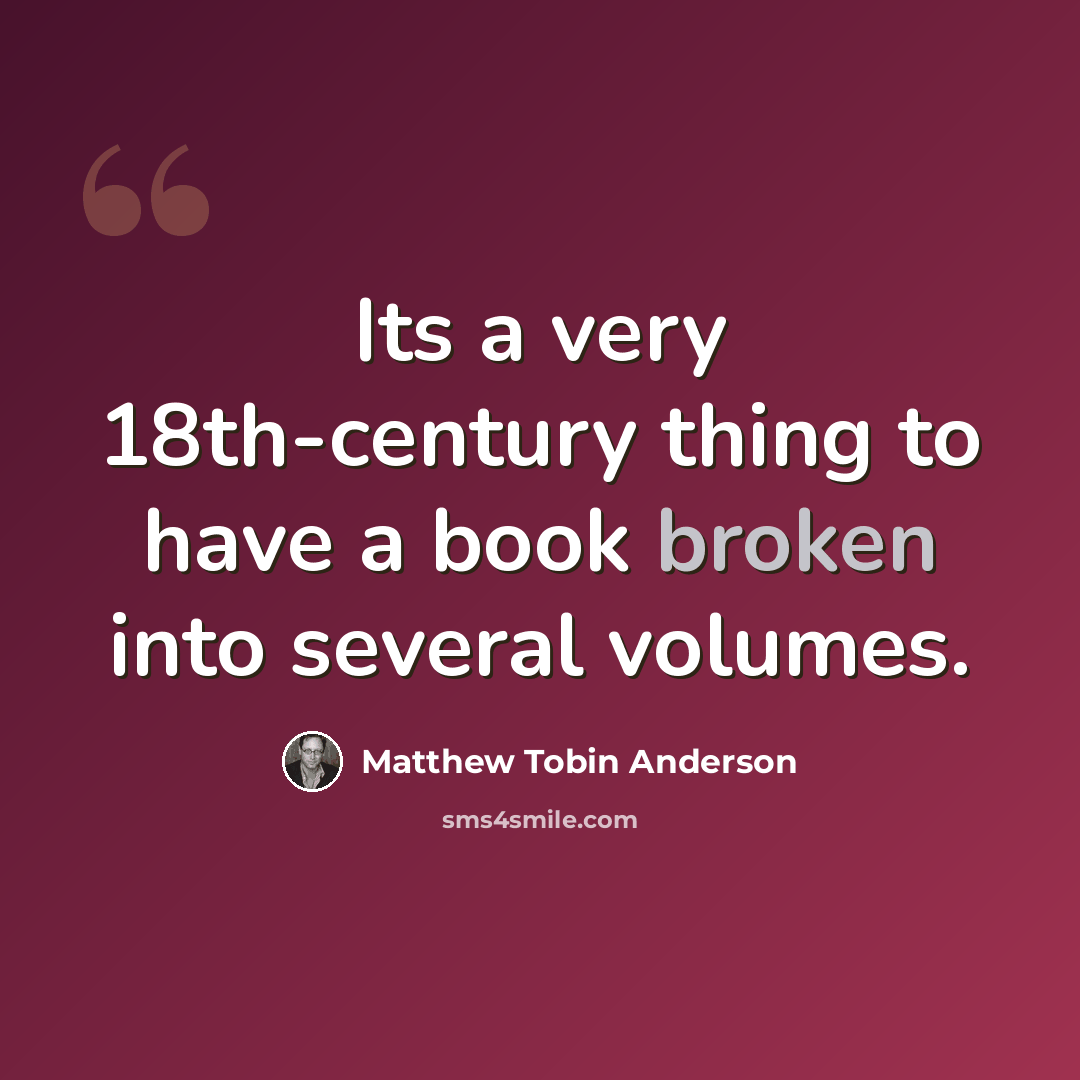 “Its a very 18th-century thing to have a book broken into several volumes.” quote by Matthew Tobin Anderson