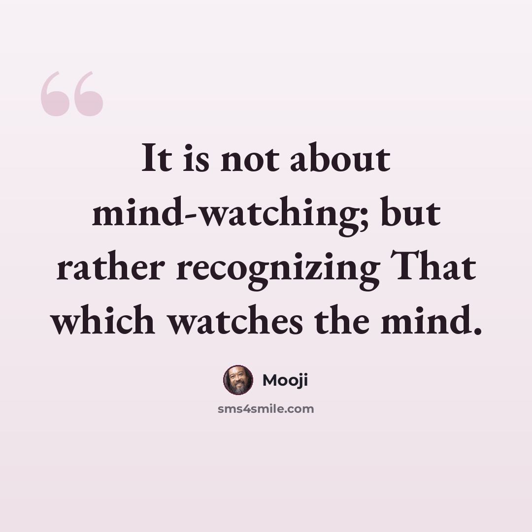 “It is not about mind-watching; but rather recognizing That which watches the mind.” quote by Mooji