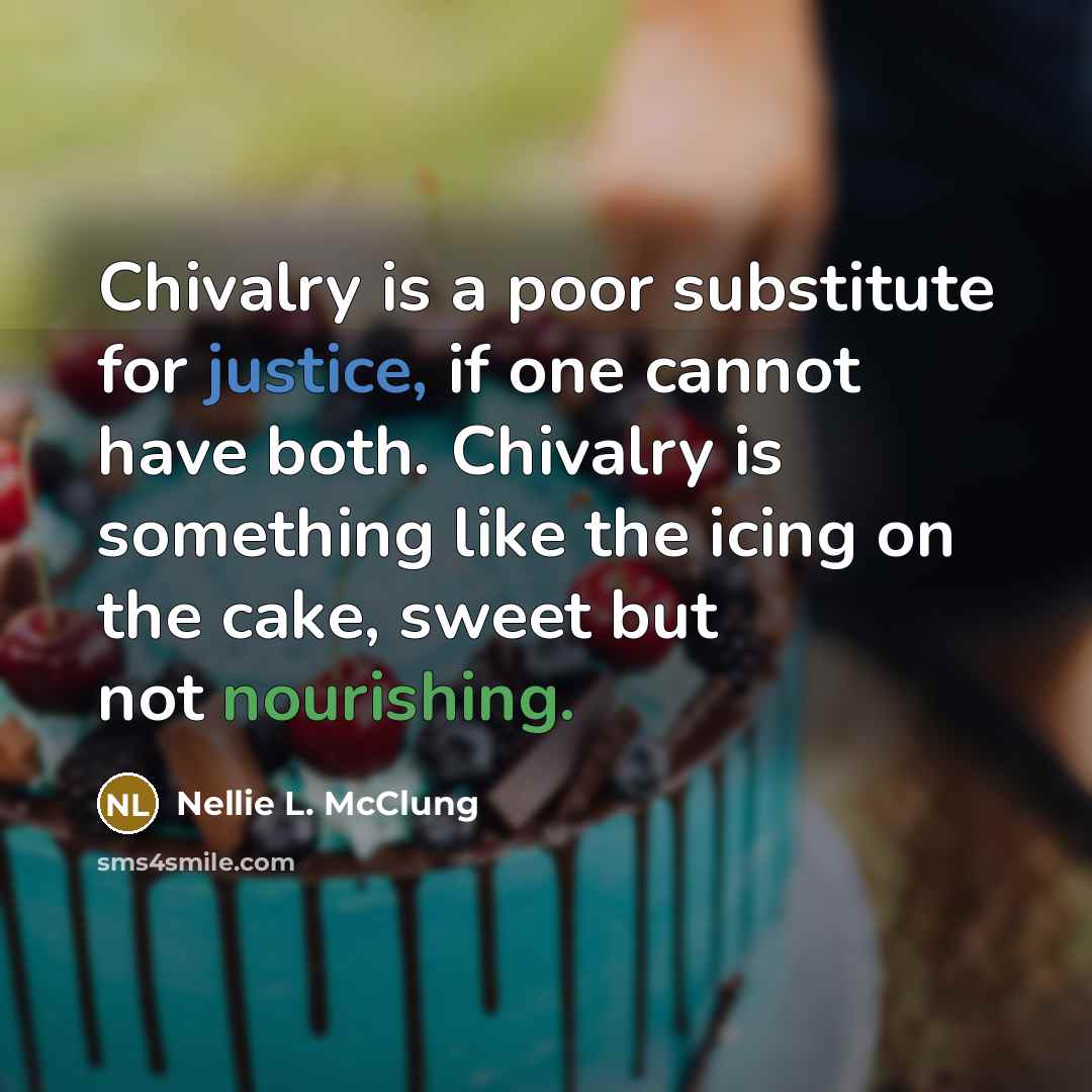 “Chivalry is a poor substitute for justice, if one cannot have both. Chivalry is something like the icing on the cake, sweet but not nourishing.” quote by Nellie L. McClung