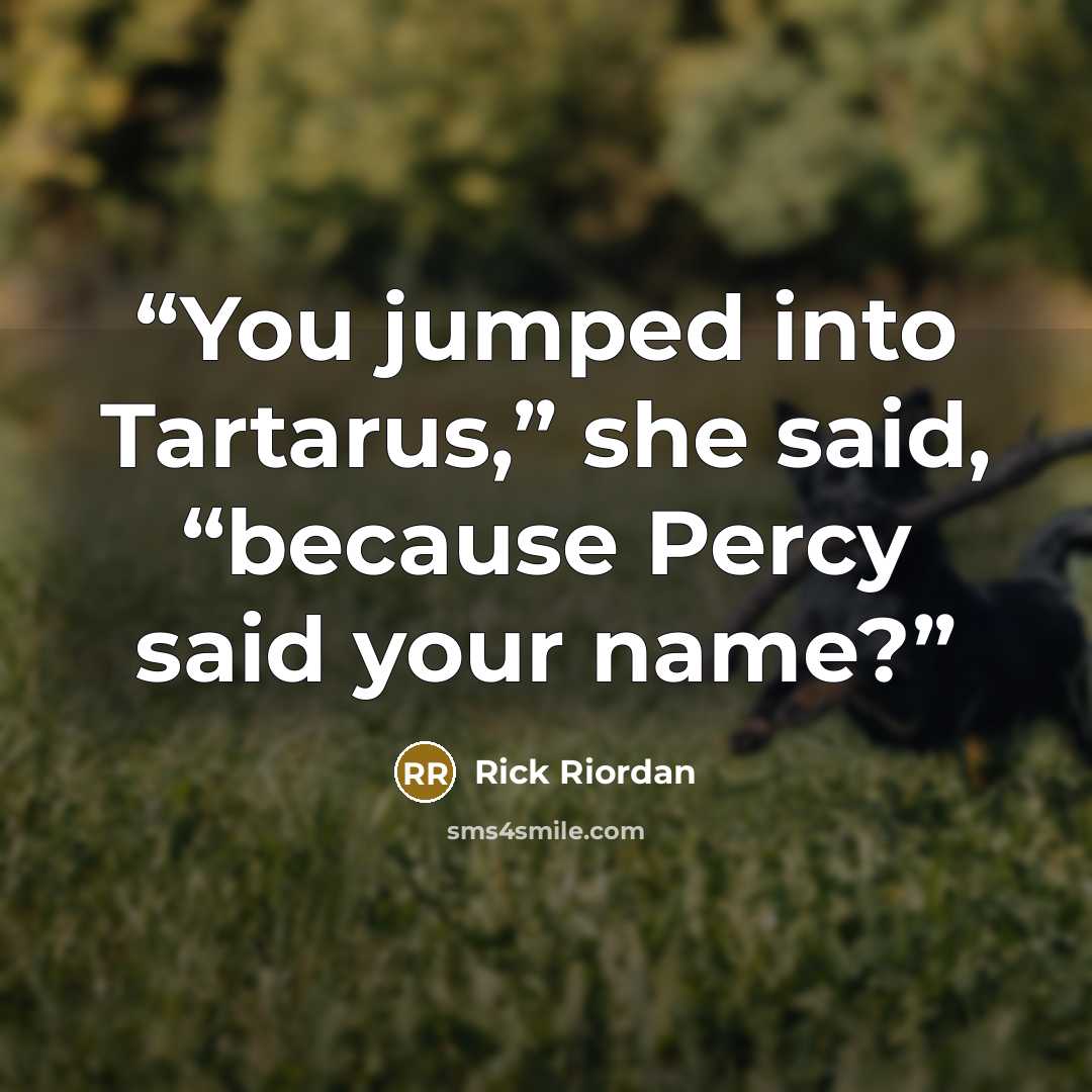 “You jumped into Tartarus,” she said, “because Percy said your name?” quote by Rick Riordan