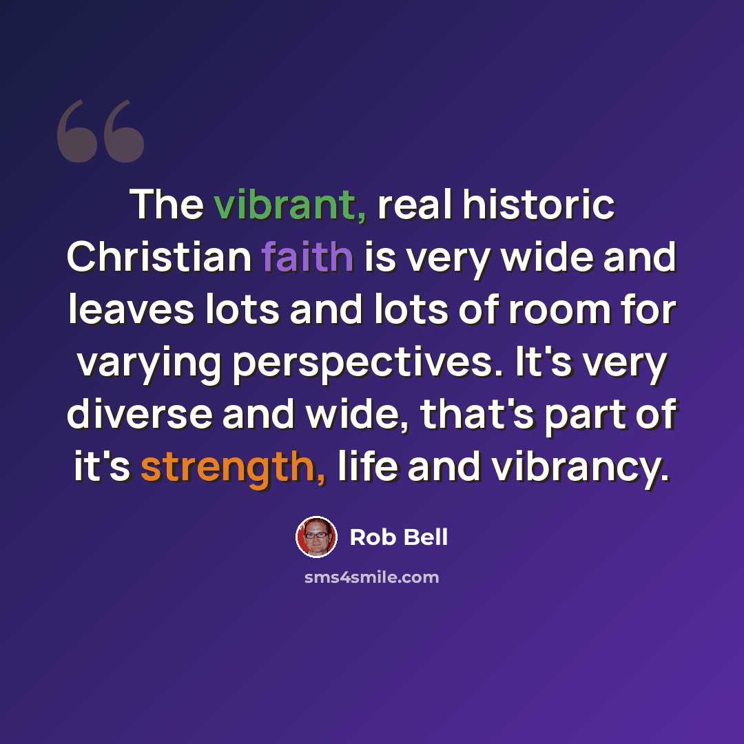 “The vibrant, real historic Christian faith is very wide and leaves lots and lots of room for varying perspectives. It's very diverse and wide, that's part of it's strength, life and vibrancy.” quote by Rob Bell