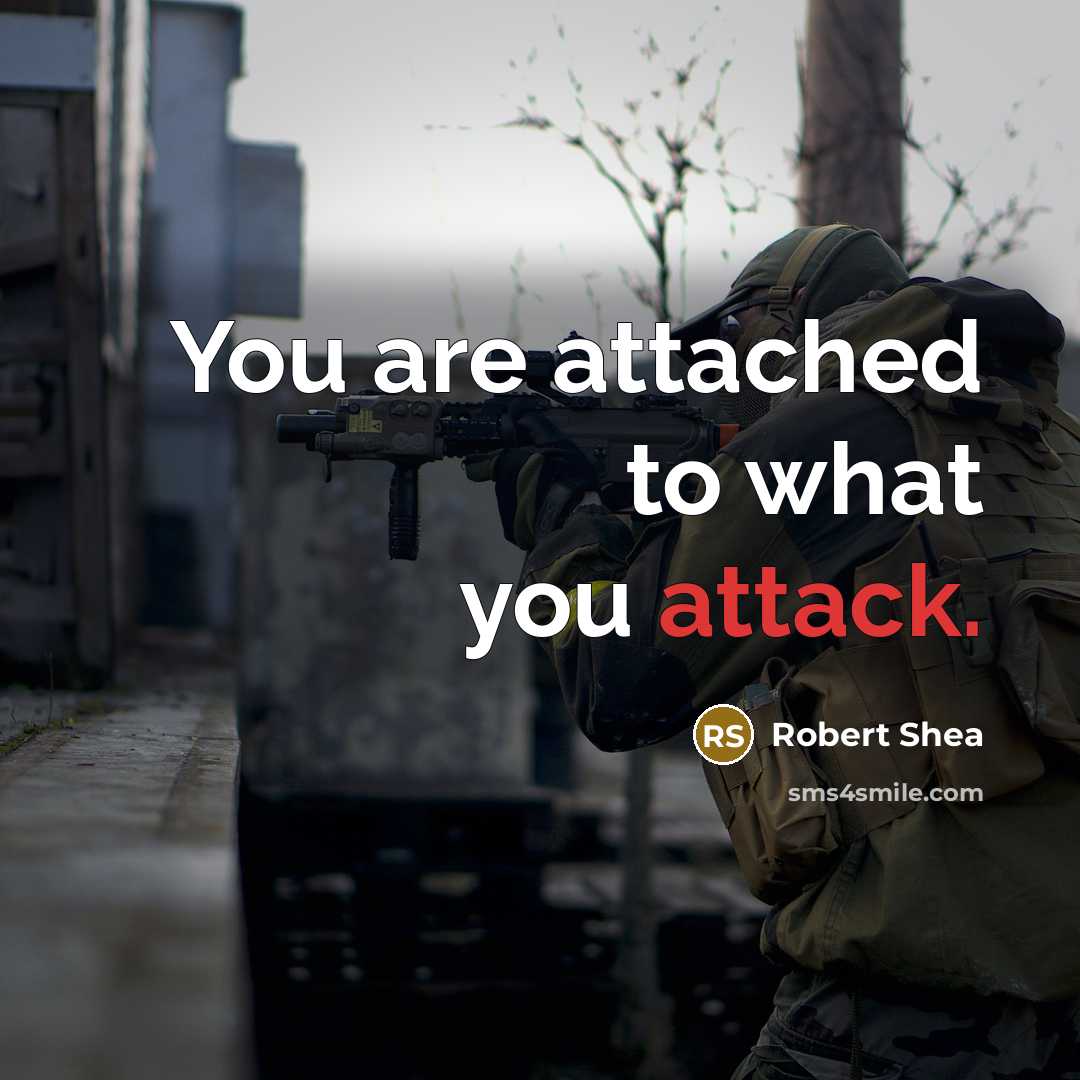 “You are attached to what you attack.” quote by Robert Shea