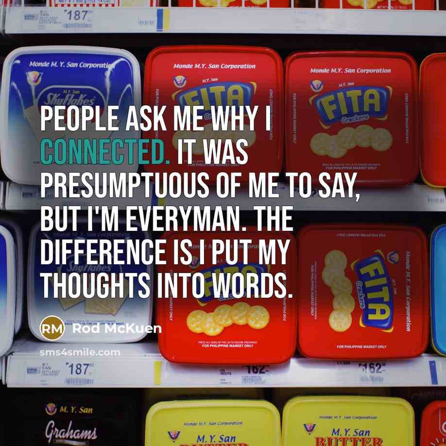 “People ask me why I connected. It was presumptuous of me to say, but I'm Everyman. The difference is I put my thoughts into words.” quote by Rod McKuen