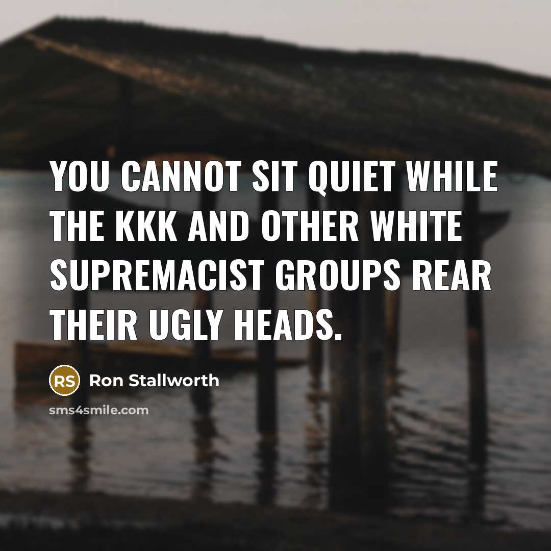 “You cannot sit quiet while the KKK and other white supremacist groups rear their ugly heads.” quote by Ron Stallworth