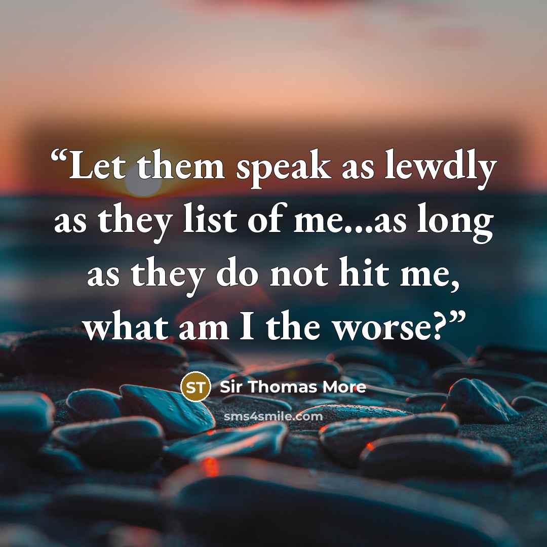 “Let them speak as lewdly as they list of me...as long as they do not hit me, what am I the worse?” quote by Sir Thomas More