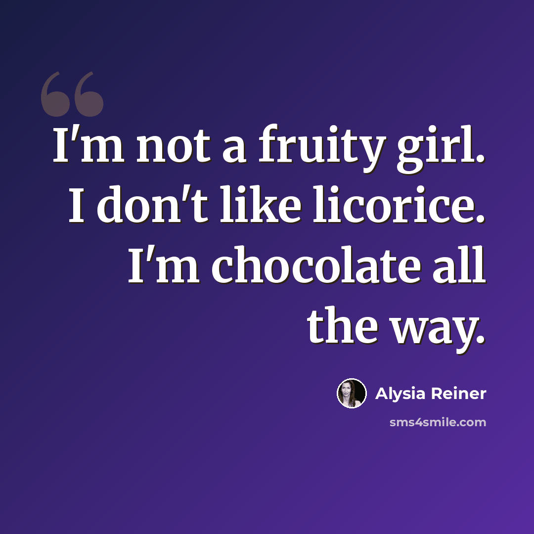“I'm not a fruity girl. I don't like licorice. I'm chocolate all the way.” quote by Alysia Reiner