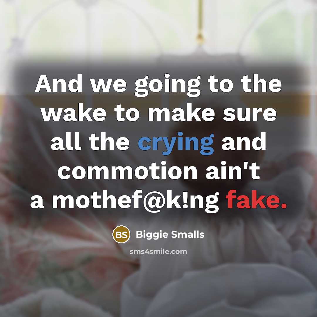 “And we going to the wake to make sure all the crying and commotion ain't a mothef@k!ng fake.” quote by Biggie Smalls