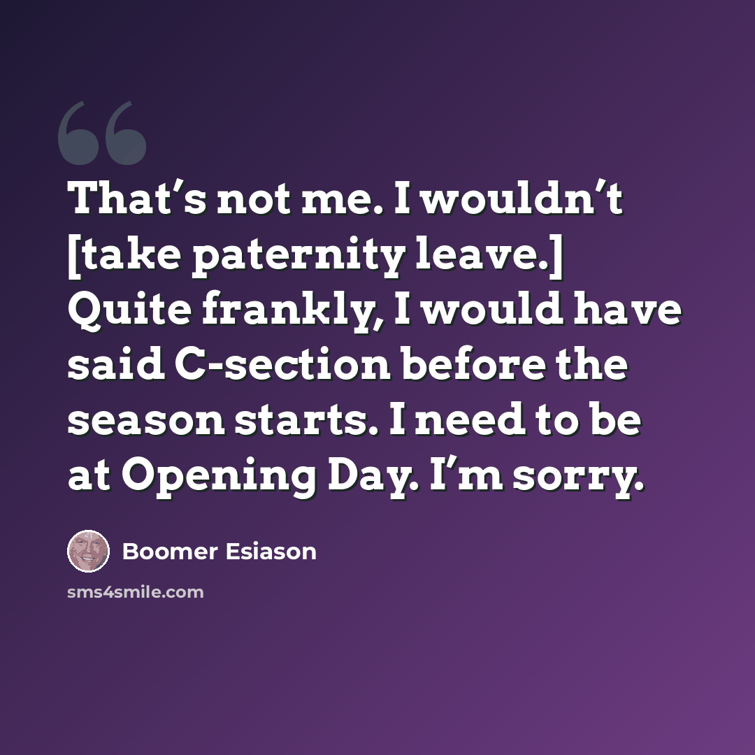 “That’s not me. I wouldn’t [take paternity leave.] Quite frankly, I would have said C-section before the season starts. I need to be at Opening Day. I’m sorry.” quote by Boomer Esiason