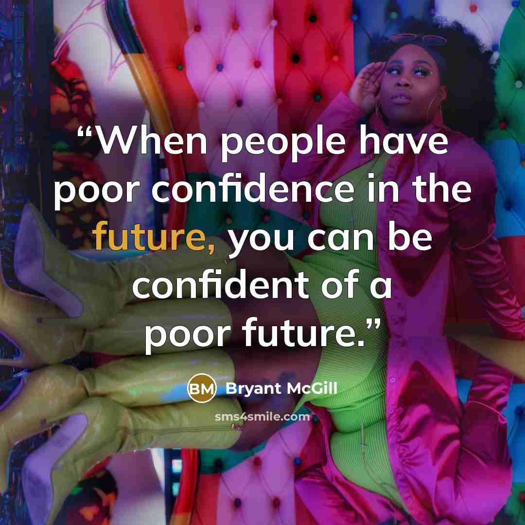 “When people have poor confidence in the future, you can be confident of a poor future.” quote by Bryant McGill
