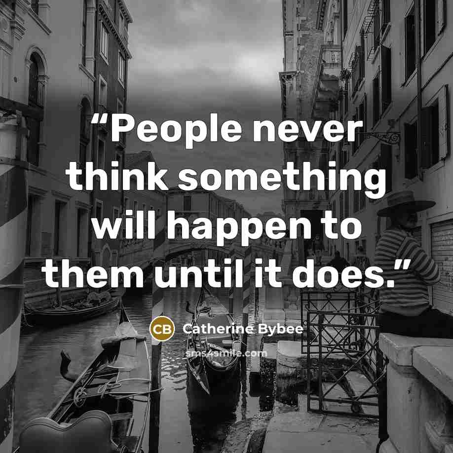 “People never think something will happen to them until it does.” quote by Catherine Bybee