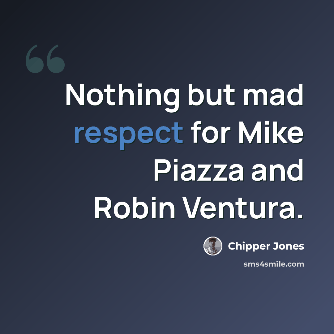 “Nothing but mad respect for Mike Piazza and Robin Ventura.” quote by Chipper Jones