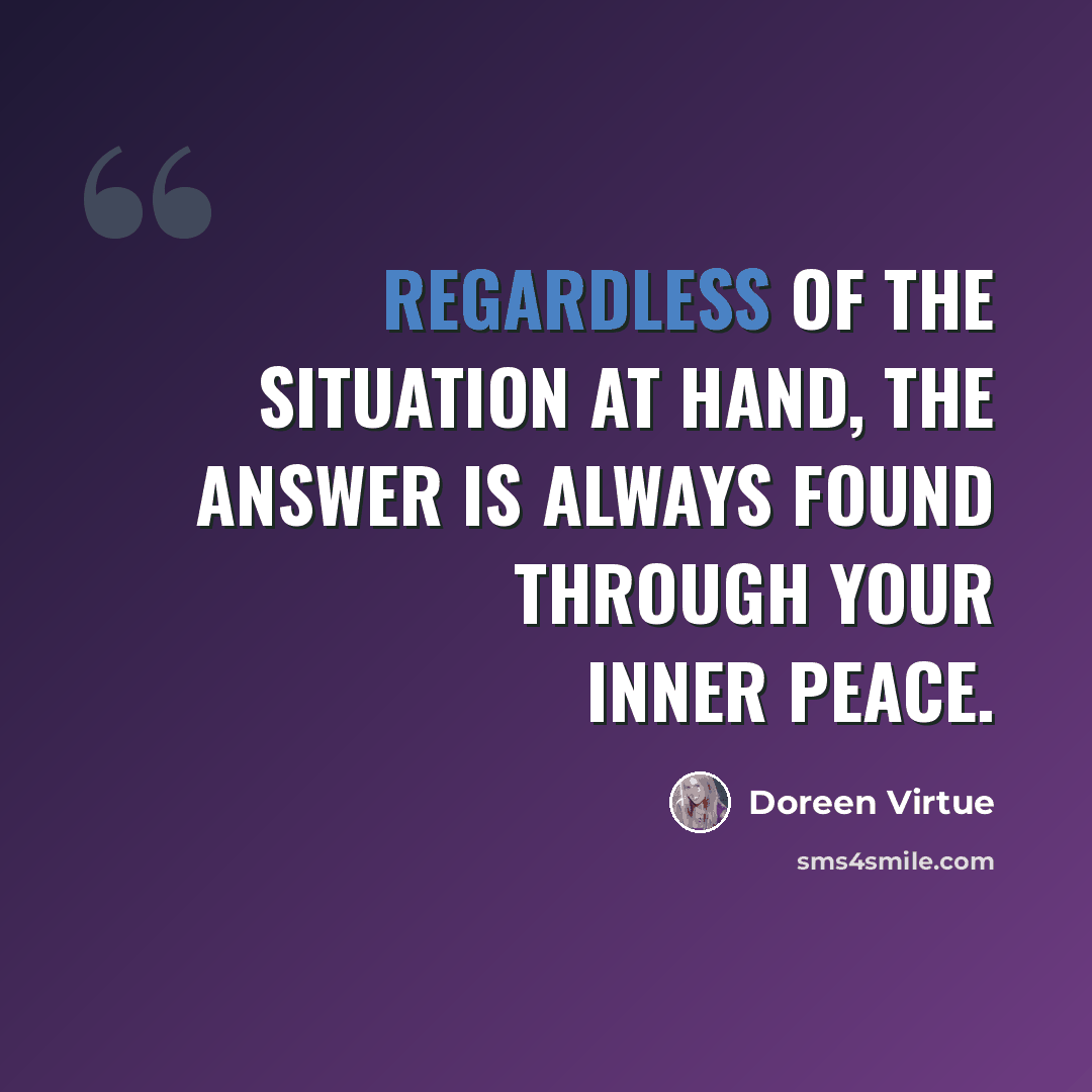 “Regardless of the situation at hand, the answer is always found through your inner peace.” quote by Doreen Virtue