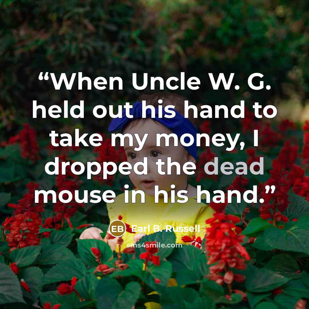 “When Uncle W. G. held out his hand to take my money, I dropped the dead mouse in his hand.” quote by Earl B. Russell