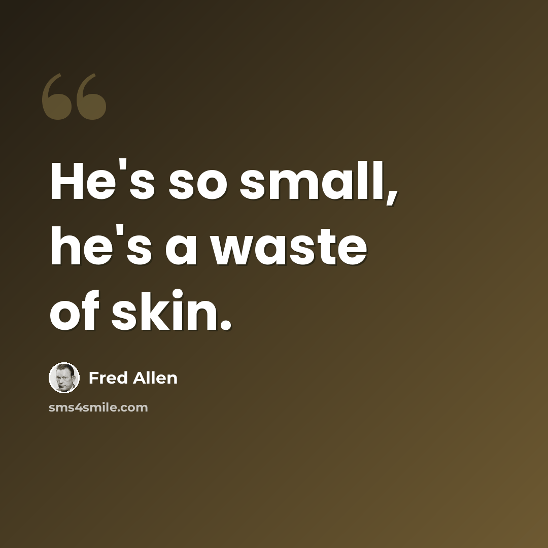 “He's so small, he's a waste of skin.” quote by Fred Allen