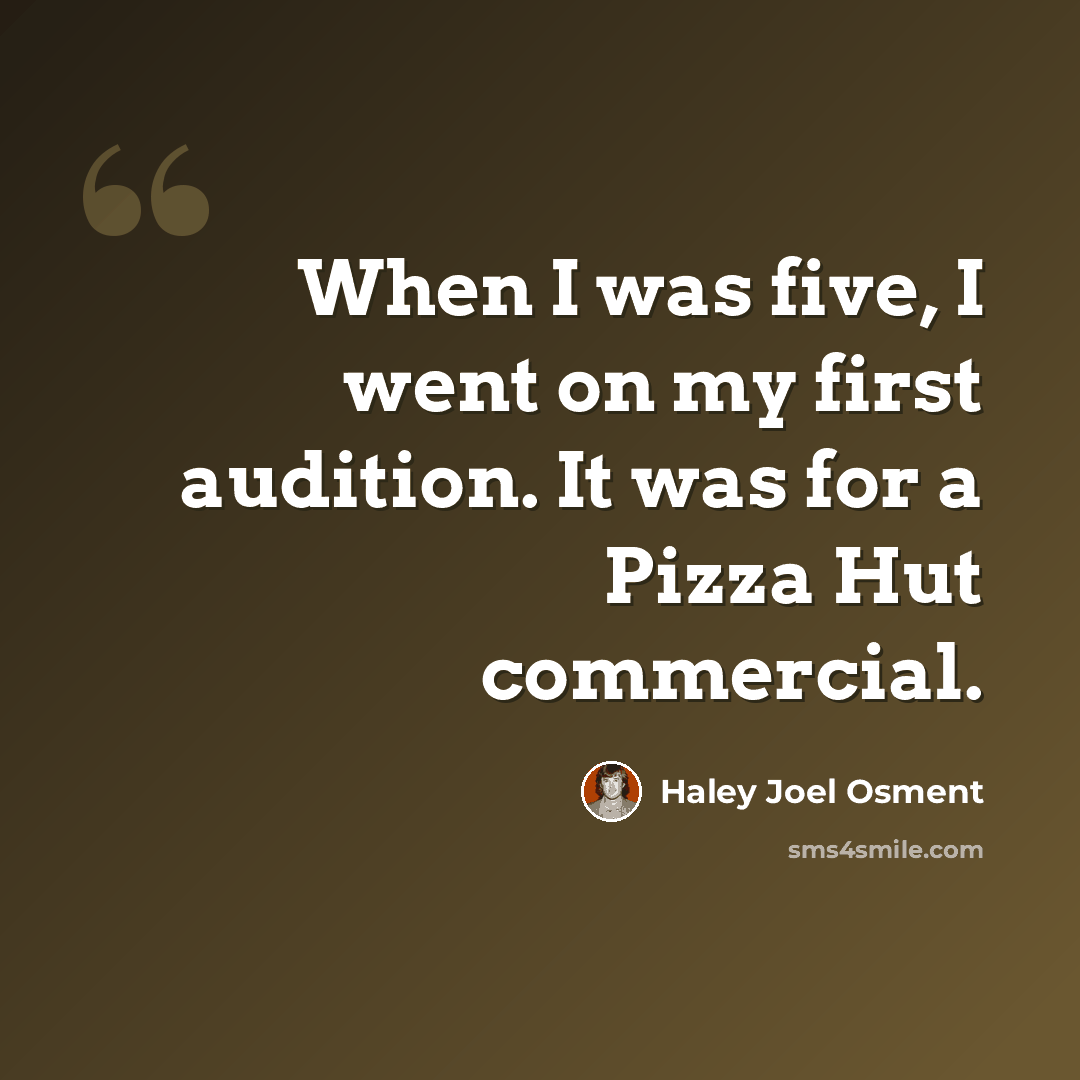 “When I was five, I went on my first audition. It was for a Pizza Hut commercial.” quote by Haley Joel Osment