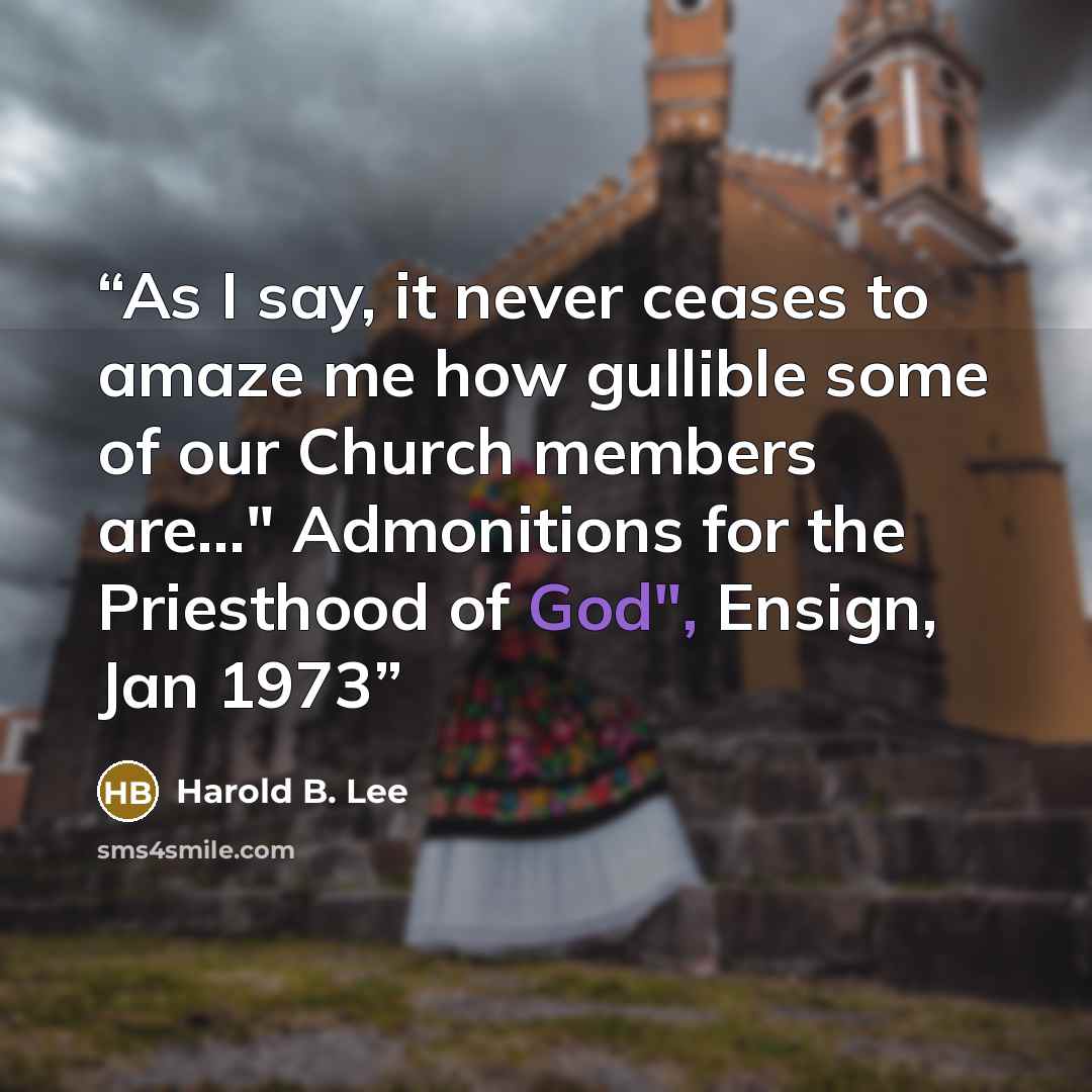 “As I say, it never ceases to amaze me how gullible some of our Church members are..." Admonitions for the Priesthood of God", Ensign, Jan 1973” quote by Harold B. Lee