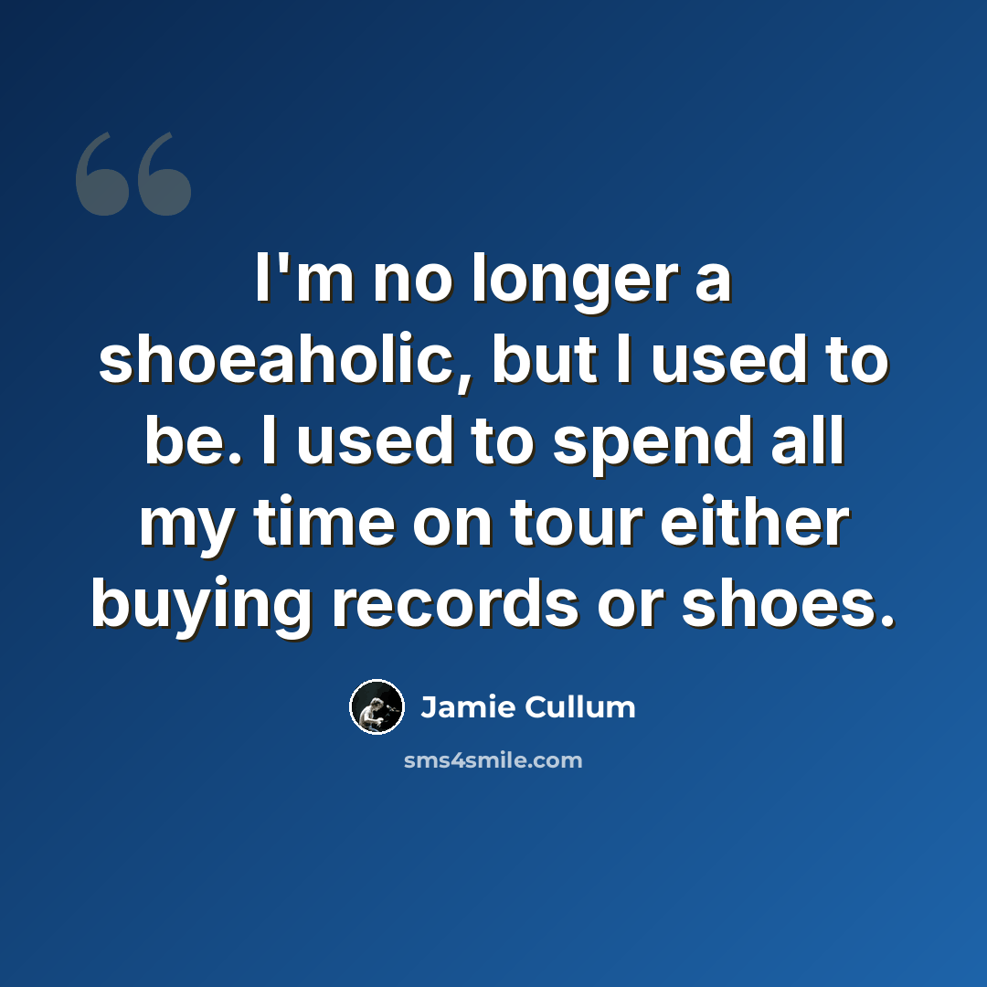 “I'm no longer a shoeaholic, but I used to be. I used to spend all my time on tour either buying records or shoes.” quote by Jamie Cullum