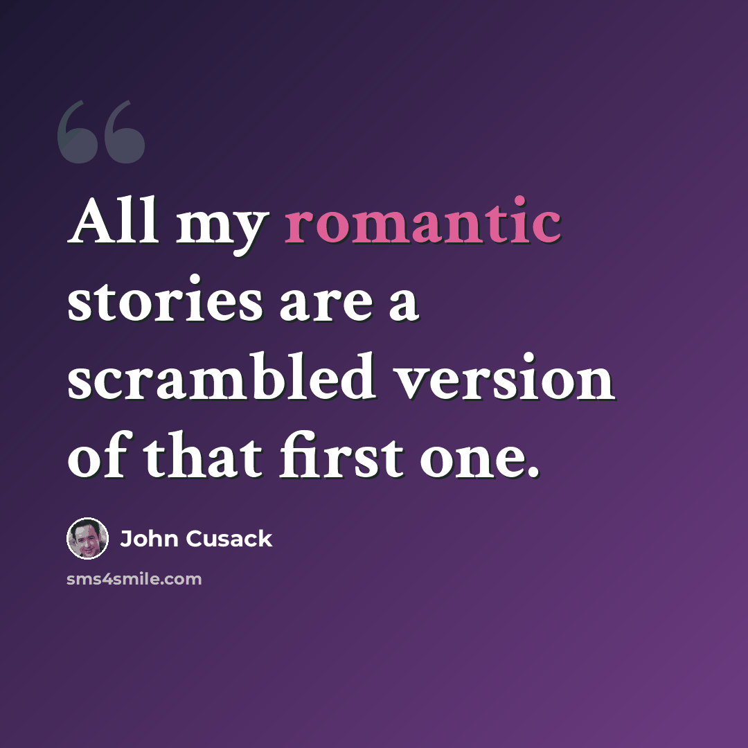 “All my romantic stories are a scrambled version of that first one.” quote by John Cusack