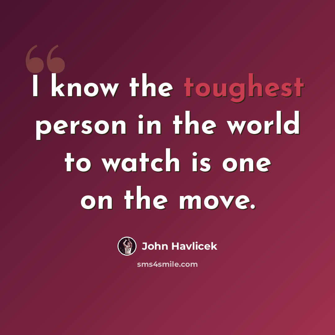 “I know the toughest person in the world to watch is one on the move.” quote by John Havlicek