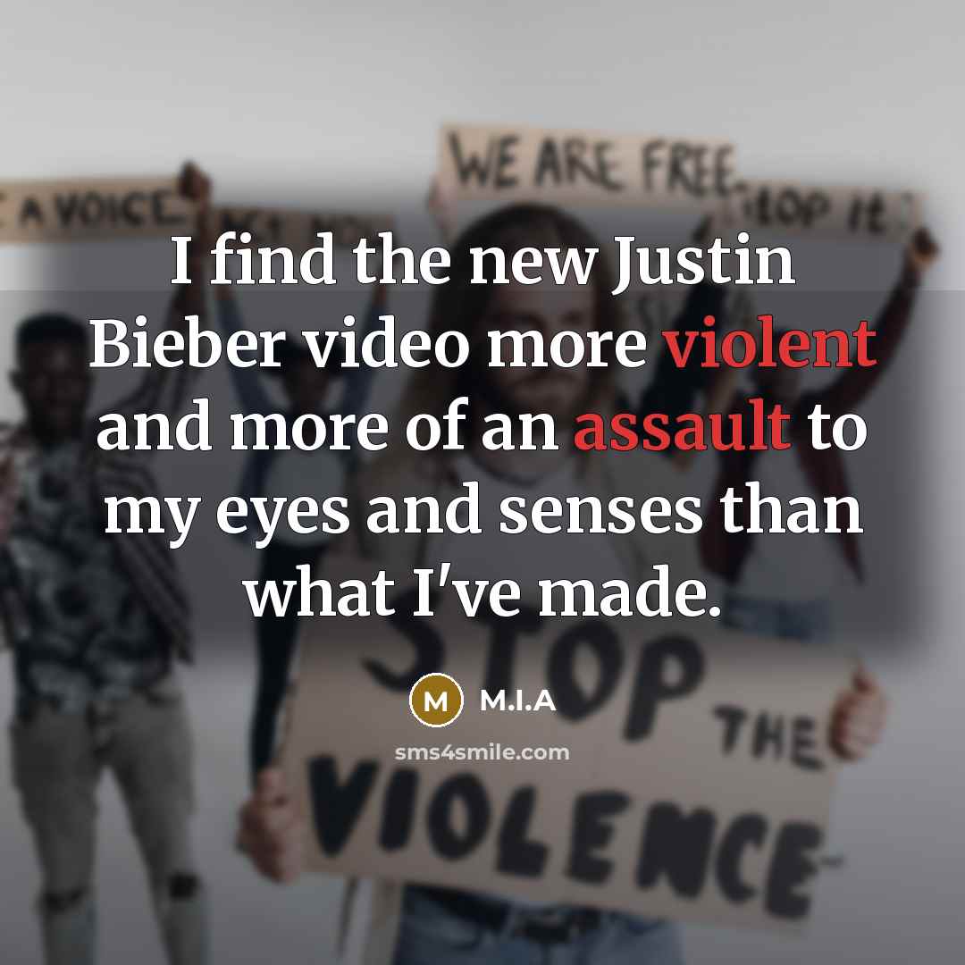 “I find the new Justin Bieber video more violent and more of an assault to my eyes and senses than what I've made.” quote by M.I.A