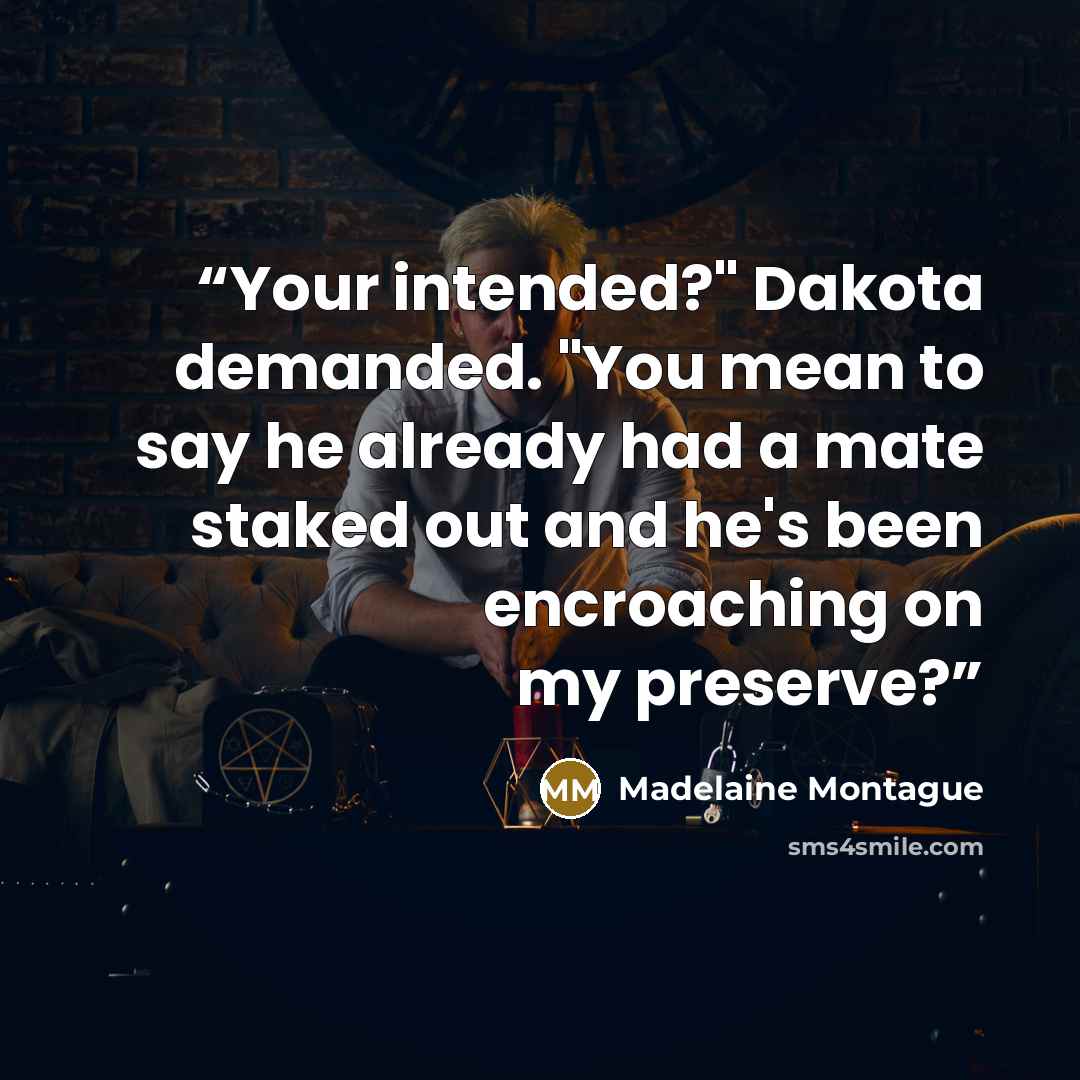 “Your intended?" Dakota demanded. "You mean to say he already had a mate staked out and he's been encroaching on my preserve?” quote by Madelaine Montague