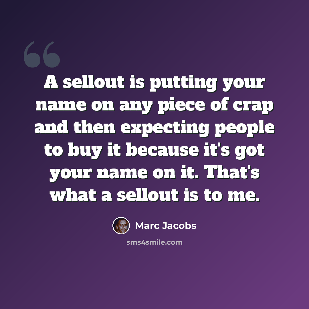 “A sellout is putting your name on any piece of crap and then expecting people to buy it because it's got your name on it. That's what a sellout is to me.” quote by Marc Jacobs