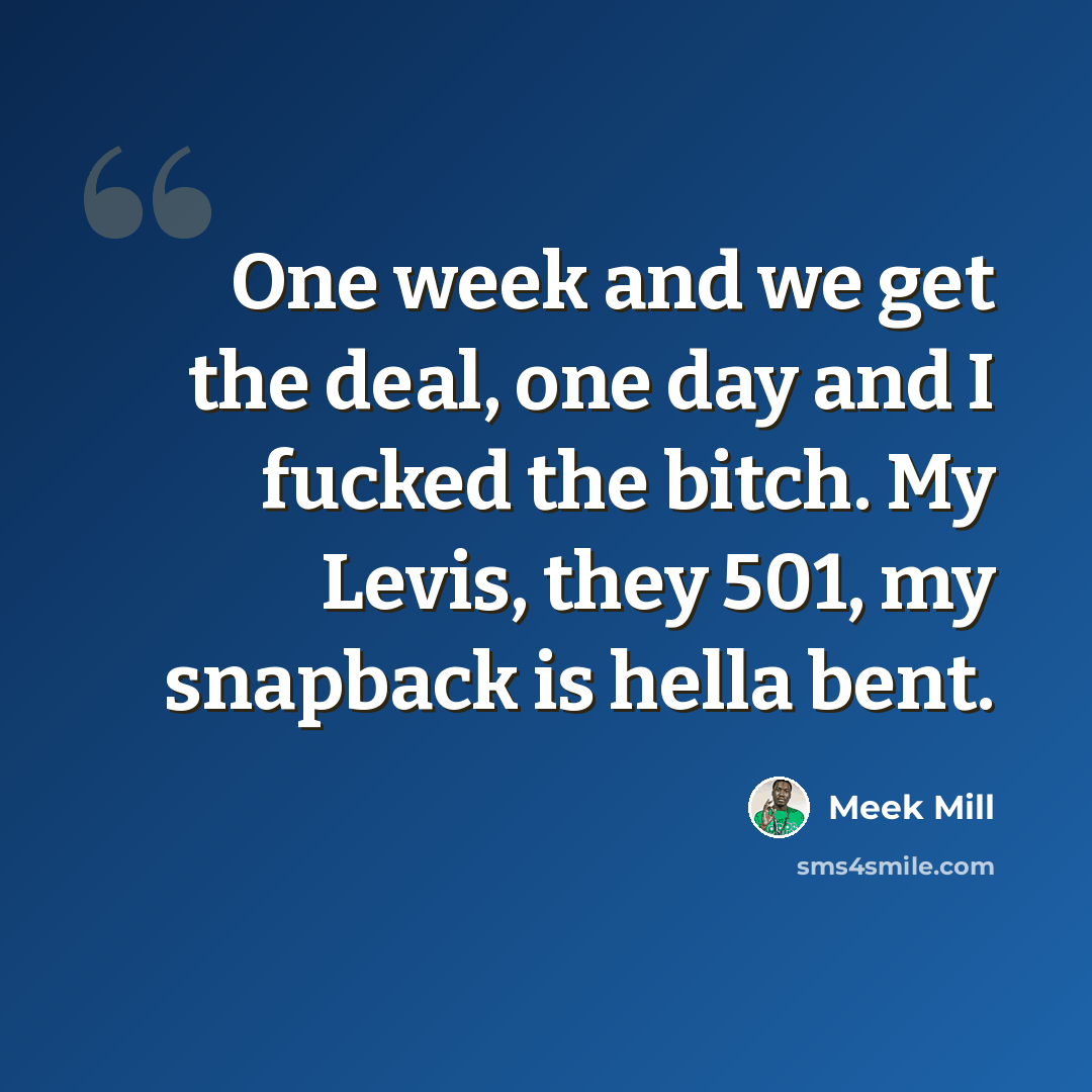 “One week and we get the deal, one day and I fucked the bitch. My Levis, they 501, my snapback is hella bent.” quote by Meek Mill