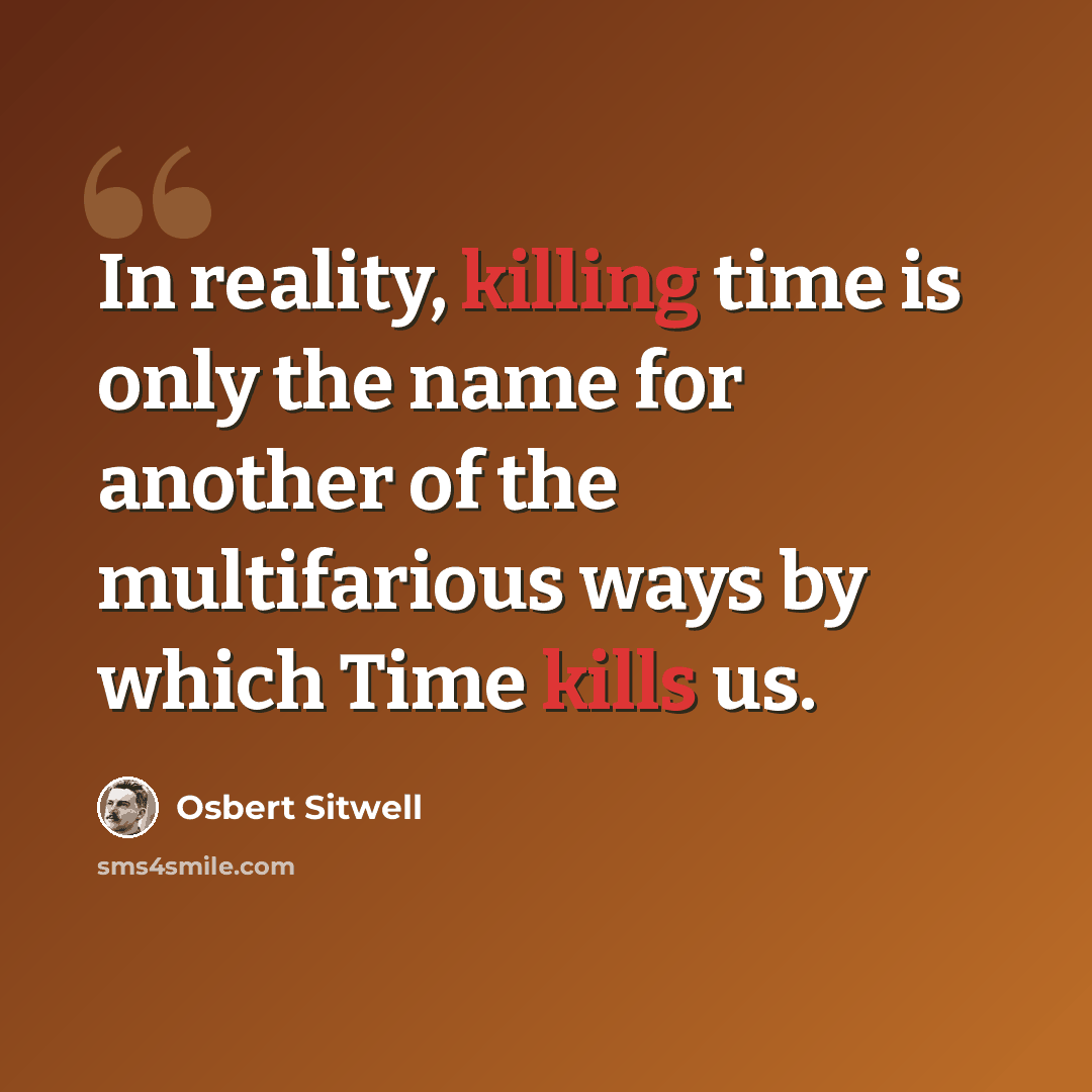 “In reality, killing time is only the name for another of the multifarious ways by which Time kills us.” quote by Osbert Sitwell