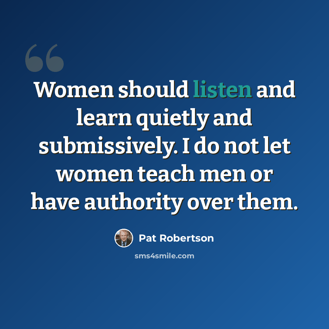 “Women should listen and learn quietly and submissively. I do not let women teach men or have authority over them.” quote by Pat Robertson
