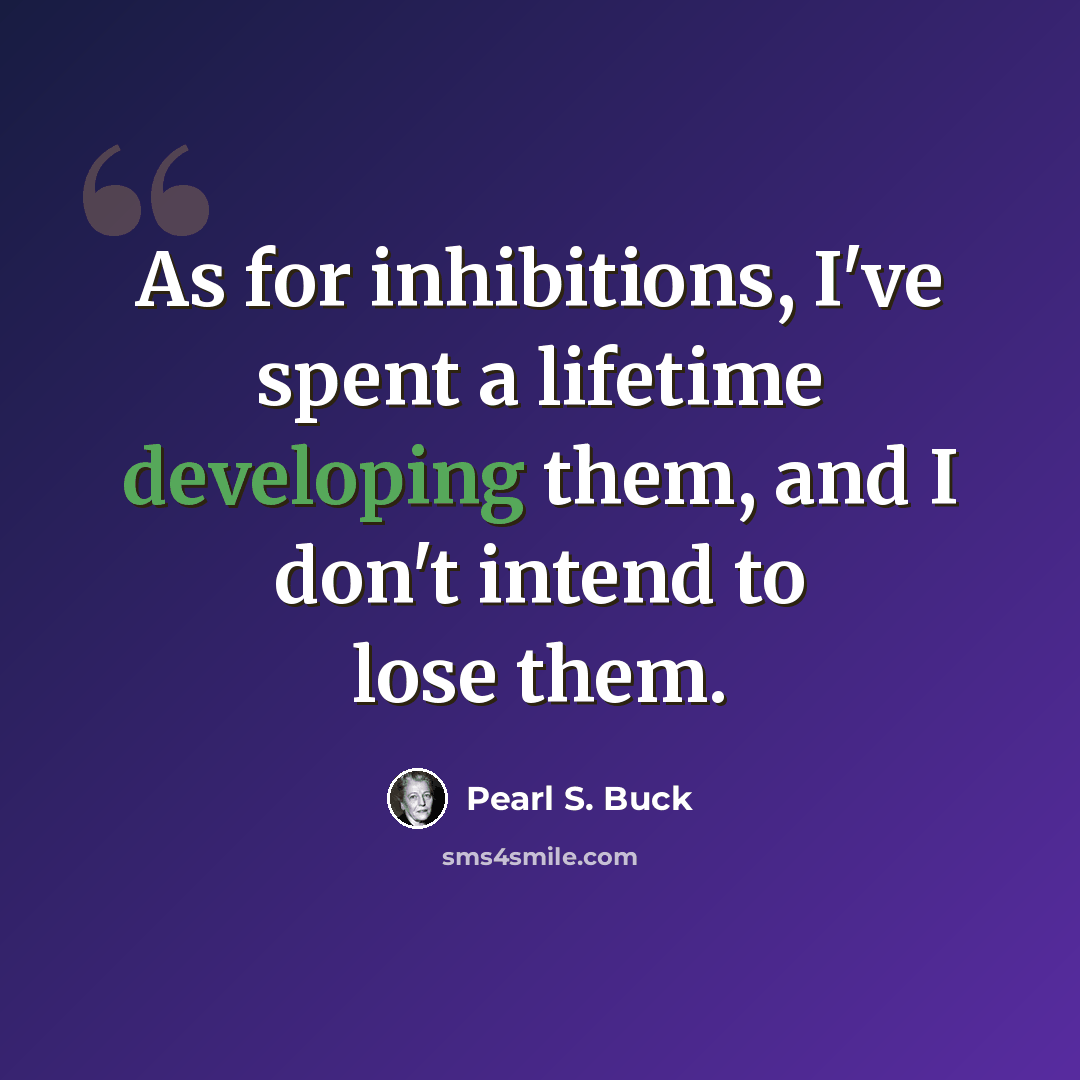“As for inhibitions, I've spent a lifetime developing them, and I don't intend to lose them.” quote by Pearl S. Buck