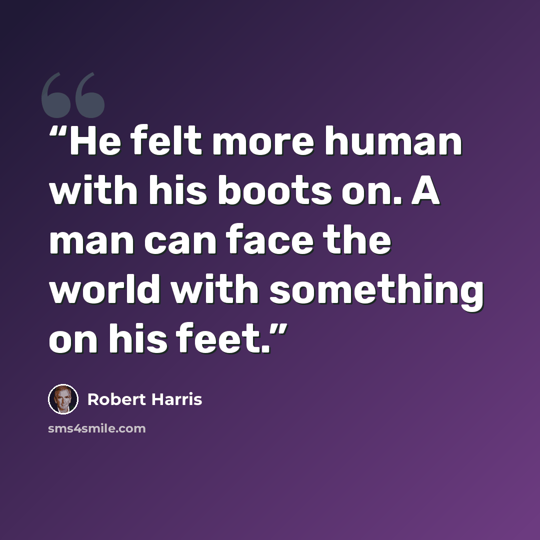 “He felt more human with his boots on. A man can face the world with something on his feet.” quote by Robert Harris
