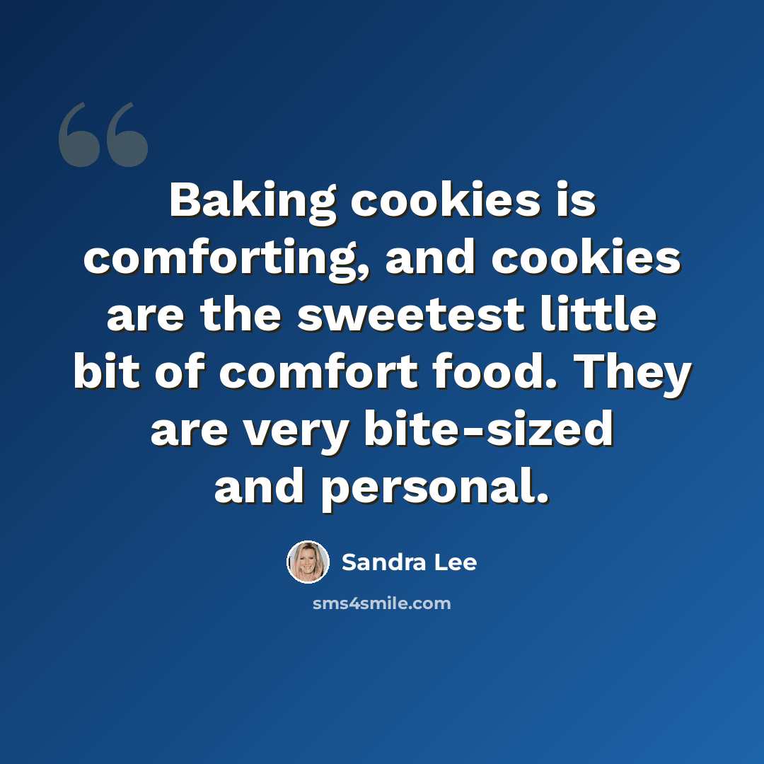 “Baking cookies is comforting, and cookies are the sweetest little bit of comfort food. They are very bite-sized and personal.” quote by Sandra Lee