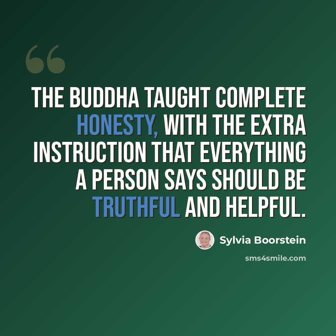 “The Buddha taught complete honesty, with the extra instruction that everything a person says should be truthful and helpful.” quote by Sylvia Boorstein